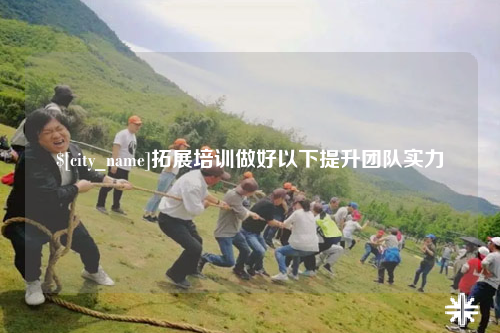 伊犁拓展培训做好以下提升团队实力