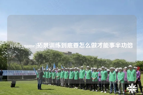 伊犁拓展训练到底要怎么做才能事半功倍